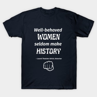 “Well-behaved women seldom make history.” -- Laurel Thatcher Ulrich T-Shirt